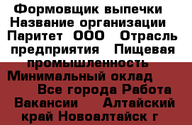 Формовщик выпечки › Название организации ­ Паритет, ООО › Отрасль предприятия ­ Пищевая промышленность › Минимальный оклад ­ 21 000 - Все города Работа » Вакансии   . Алтайский край,Новоалтайск г.